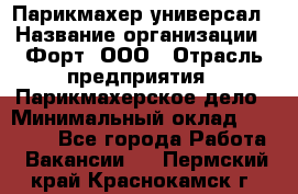 Парикмахер-универсал › Название организации ­ Форт, ООО › Отрасль предприятия ­ Парикмахерское дело › Минимальный оклад ­ 35 000 - Все города Работа » Вакансии   . Пермский край,Краснокамск г.